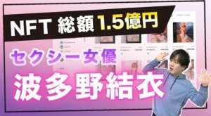 【仮想通貨】セクシー女優の波多野結衣さんのNFT販売で1.5億円の売り上げを記録！