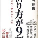 【おすすめ書籍】『祈り方が9割 願いが叶う神社参り入門 ―ビジネスにも、恋愛にも、成功にも、神話の古事記・神道の神様の教え（北川 達也[著]）』の紹介