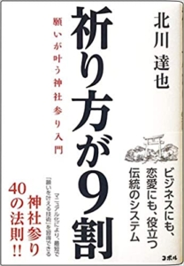 【おすすめ書籍】『祈り方が9割 願いが叶う神社参り入門 ―ビジネスにも、恋愛にも、成功にも、神話の古事記・神道の神様の教え（北川 達也[著]）』の紹介