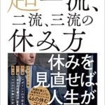 【おすすめ書籍】『超一流、二流、三流の休み方――休みを見直せば、人生が変わる！（新井直之[著]）』の紹介